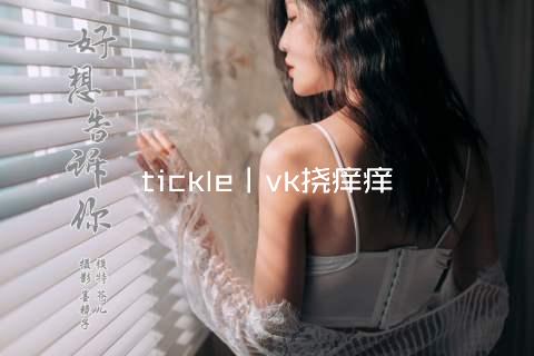 tickle丨vk挠痒痒